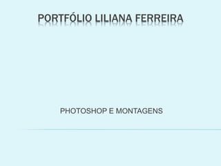 PORTFÓLIO LILIANA FERREIRA
PHOTOSHOP E MONTAGENS
 
