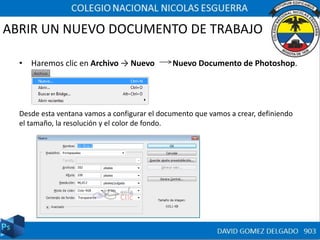 ABRIR UN NUEVO DOCUMENTO DE TRABAJO
• Haremos clic en Archivo → Nuevo Nuevo Documento de Photoshop.
Desde esta ventana vamos a configurar el documento que vamos a crear, definiendo
el tamaño, la resolución y el color de fondo.
 