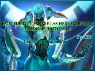 ESTO FUE TODO SOBRE LAS HERRAMIENTAS
DE ADOBE.PHOTOSHOP
Gracias por su atención
 