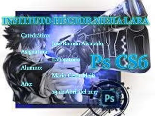 Catedrático:
José Ramón Alvarado
Asignatura:
Laboratorio
Alumno:
Mario Cesar Mejía
Año:
23 de Abril del 2017
 