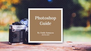 Photoshop
Guide
By: Emily Samayoa
09/04/2017
 