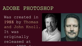Was created in
1988 by Thomas
and John Knoll.
It was
originally
released at
ADOBE PHOTOSHOP
 