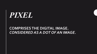 PIXEL
COMPRISESTHE DIGITAL IMAGE.
CONSIDERED AS A DOT OF AN IMAGE.
 
