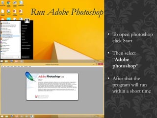 • To open photoshop
click Start
• Then select
“Adobe
photoshop“
• After that the
program will run
within a short time
Run Adobe Photoshop
 
