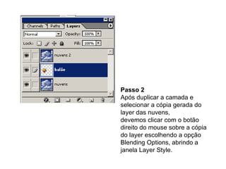 Passo 2 Após duplicar a camada e selecionar a cópia gerada do layer das nuvens, devemos clicar com o botão direito do mouse sobre a cópia do layer escolhendo a opção Blending Options, abrindo a janela Layer Style. 