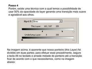 Passo 4 Porém, existe uma técnica com a qual temos a possibilidade de usar 50% da opacidade do layer gerando uma transição mais suave e agradável aos olhos. Na imagem acima, é aparente que nosso ponteiro (this Layer) foi dividido em duas partes; para efetuar esse procedimento, segure a tecla Alt no teclado e arraste metade do ponteiro até a transição ficar de acordo com o que necessitamos, como na imagem abaixo: 