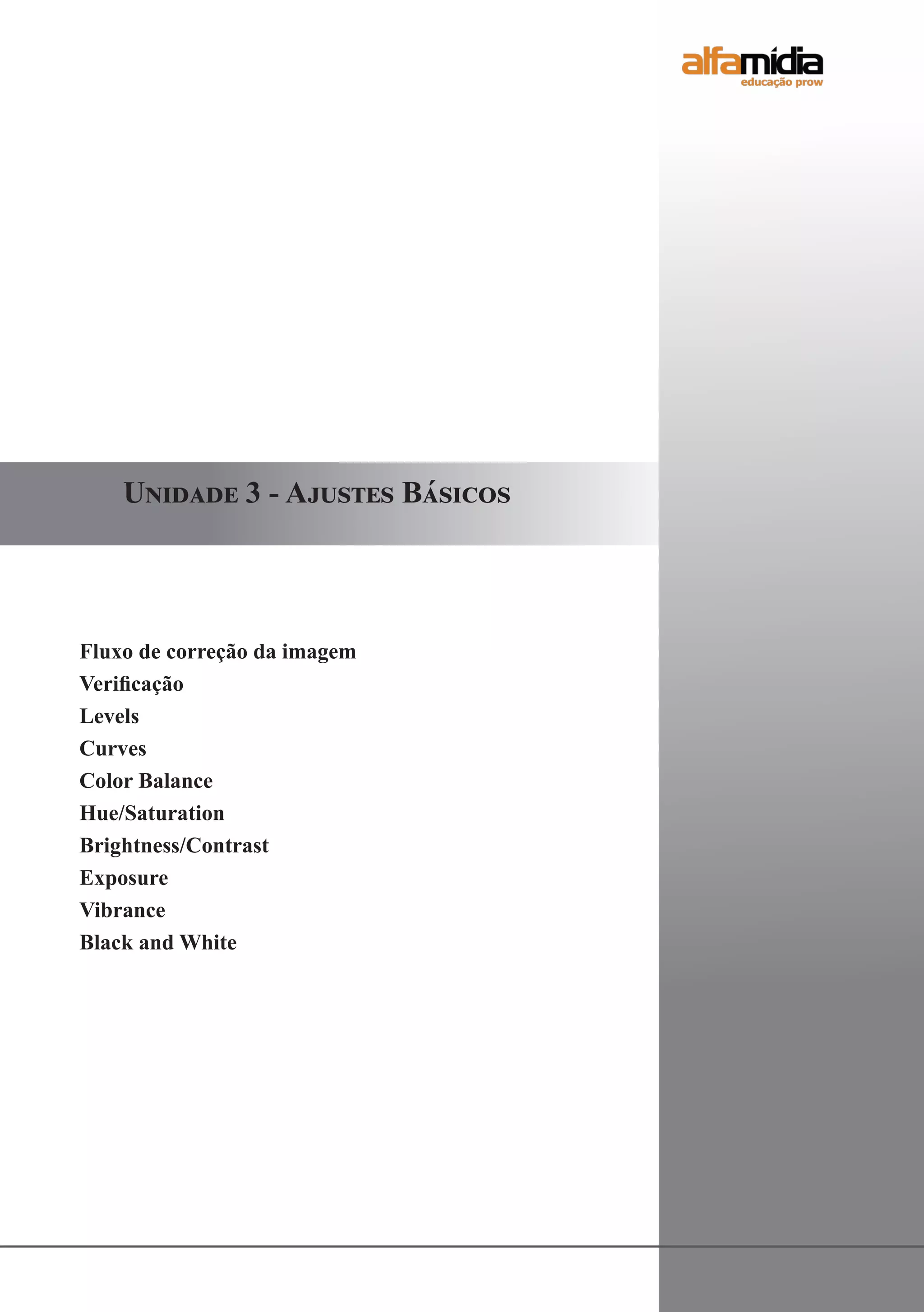 Fluxo de correção da imagem
Verificação
Levels
Curves
Color Balance
Hue/Saturation
Brightness/Contrast
Exposure
Vibrance
Black and White
Unidade 3 - Ajustes Básicos
 