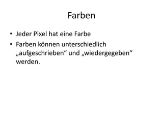 FarbenJeder Pixel hat eine FarbeFarben können unterschiedlich „aufgeschrieben“ und „wiedergegeben“ werden.