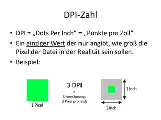 DPI-ZahlDPI = „Dots Per Inch“ = „Punkte pro Zoll“Ein einziger Wert der nur angibt, wie groß die Pixel der Datei in der Realität sein sollen.Beispiel:3 DPI=Umrechnung:3 Pixel pro Inch