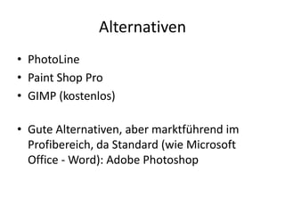 AlternativenPhotoLinePaint Shop ProGIMP (kostenlos)Gute Alternativen, aber marktführend im Profibereich, da Standard (wie Microsoft Office - Word): Adobe Photoshop