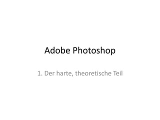 Adobe Photoshop1. Der harte, theoretische Teil