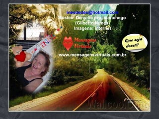 [email_address] Música: De volta pro aconchego  (Gilberto Nunes) Imagens: Internet www.mensagensvirtuais.com.br 