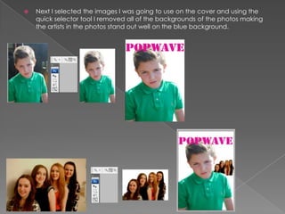  Next I selected the images I was going to use on the cover and using the
quick selector tool I removed all of the backgrounds of the photos making
the artists in the photos stand out well on the blue background.
 