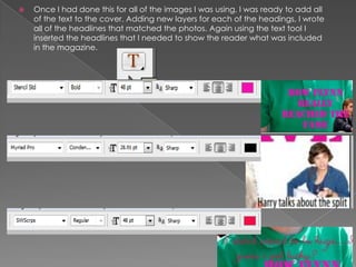  Once I had done this for all of the images I was using, I was ready to add all
of the text to the cover. Adding new layers for each of the headings, I wrote
all of the headlines that matched the photos. Again using the text tool I
inserted the headlines that I needed to show the reader what was included
in the magazine.
 