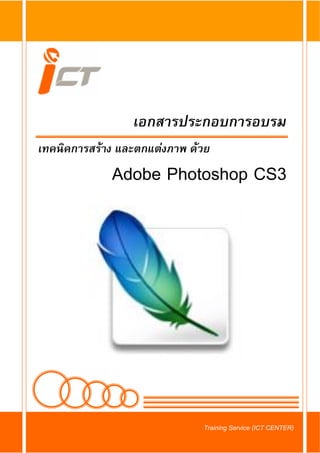 เอกสารประกอบการอบรม
เทคนิคการสราง และตกแตงภาพ ดวย
             Adobe Photoshop CS3




                              Training Service (ICT CENTER)
 