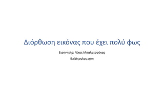 Διόρθωση εικόνας που έχει πολύ φως
Εισηγητής: Νίκος Μπαλατσούκας
Balatsoukas.com
 