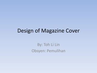 Design of Magazine Cover

       By: Toh Li Lin
     Obsyen: Pemulihan
 