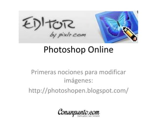 Photoshop Online
Primeras nociones para modificar
imágenes:
http://photoshopen.blogspot.com/
 