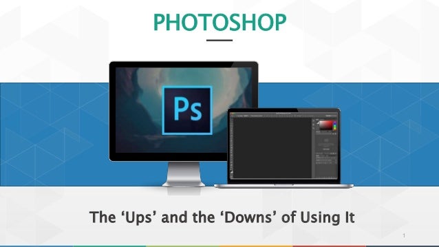 PHOTOSHOP
The ‘Ups’ and the ‘Downs’ of Using It
1
 