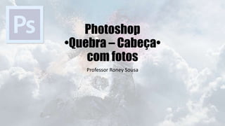 Photoshop
•Quebra – Cabeça•
com fotos
Professor Roney Sousa
 