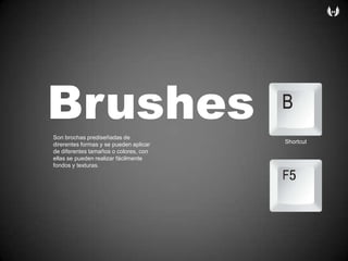 BrushesSon brochasprediseñadas de direrentesformasy se puedenaplicar  de diferentestamañosocolores, con ellas se puedenrealizarfácilmentefondosytexturas.Shortcut