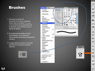 Brushes1- Presionar la tecla F5,Buscarlo en el menú windows,hacer click en la letra “b” (shorcut)o en la barra de herramientas de    la derechay se identifica con el         siguientegráfico.2- Si presionamosdesde el menú    de windows o en la barra de    Herramientasaparecerá la siguienteventana.3- Luegohacemos click en el iconitoubicado en la esquina superior    derecha.