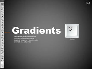 GradientsEs unagalería de gradientes de coloresprediseñadas, que se cargan al programaypuedenestarordenadoporcategorías. Shortcut