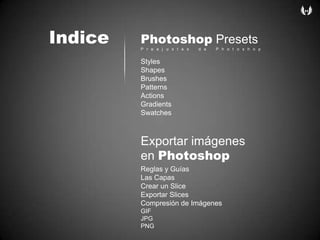 IndicePhotoshop PresetsPreajustes de PhotoshopStylesShapesBrushesPatternsActionsGradientsSwatchesExportarimágenes en PhotoshopReglas y GuíasLas CapasCrear un SliceExportar SlicesCompresión de ImágenesGIFJPGPNG