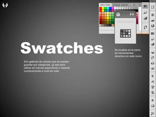 SwatchesSe localiza en la barra de herramientasderecha con esteíconoSon galerías de coloresque se puedenguardarporcategorías, ya sea parautilizar en marcasespecíficaso resolver composiciones a nivel de color.