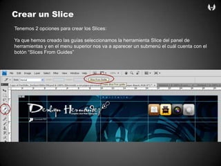 Crear un SliceTenemos 2 opcionesparacrear los Slices:Yaquehemoscreadolasguíasseleccionamos la herramienta Slice del panel de herramientas y en el menu superior nosva a aparecer un submenú el cuálcuenta con el botón “Slices From Guides”