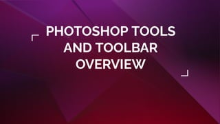 PHOTOSHOP TOOLS
AND TOOLBAR
OVERVIEW
 