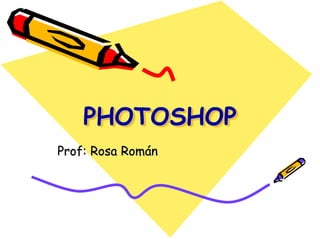 PHOTOSHOP
Prof: Rosa Román
 