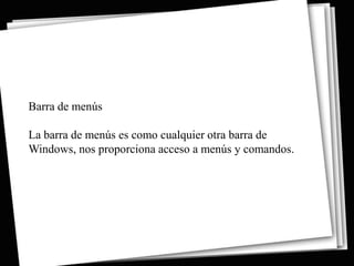Barra de menús

La barra de menús es como cualquier otra barra de
Windows, nos proporciona acceso a menús y comandos.
 