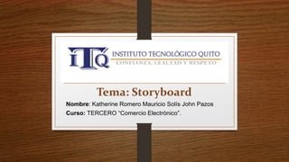 Tema: Storyboard
Nombre: Katherine Romero Mauricio Solís John Pazos
Curso: TERCERO “Comercio Electrónico”.
 