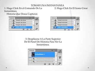 TOMAR UNA INSTANTANEA
1. Haga Click En el Comando De La      2. Haga Click En El Icono Crear
Instantánea.
   Historia Que Desea Capturar.




                 3. Desplácese A La Parte Superior
                De El Panel De Historia Para Ver La
                            Instantánea.
 