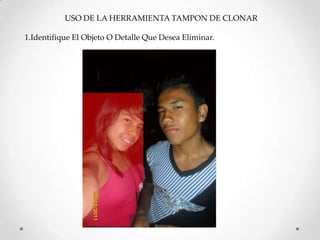 USO DE LA HERRAMIENTA TAMPON DE CLONAR

1.Identifique El Objeto O Detalle Que Desea Eliminar.
 