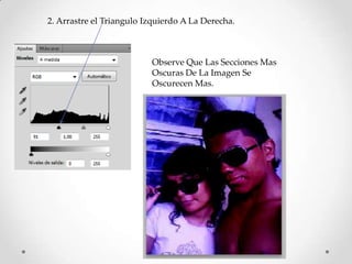 2. Arrastre el Triangulo Izquierdo A La Derecha.



                          Observe Que Las Secciones Mas
                          Oscuras De La Imagen Se
                          Oscurecen Mas.
 