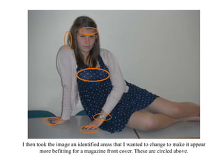 I then took the image an identified areas that I wanted to change to make it appear
        more befitting for a magazine front cover. These are circled above.
 