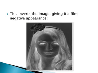  This inverts the image, giving it a film
negative appearance:
 