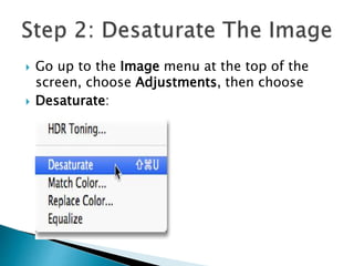  Go up to the Image menu at the top of the
screen, choose Adjustments, then choose
 Desaturate:
 