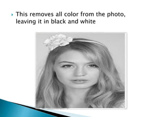  This removes all color from the photo,
leaving it in black and white
 