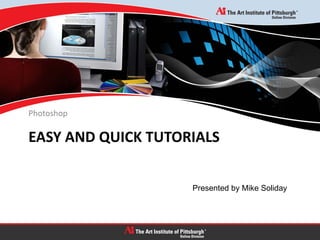 EASY AND QUICK TUTORIALS
Photoshop
Presented by Mike Soliday
 