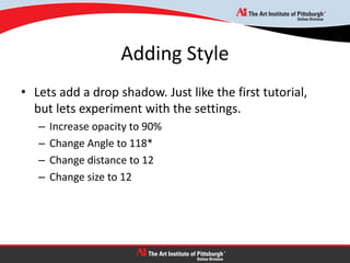 Adding Style
• Lets add a drop shadow. Just like the first tutorial,
but lets experiment with the settings.
– Increase opacity to 90%
– Change Angle to 118*
– Change distance to 12
– Change size to 12
 