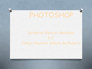 PHOTOSHOP
Sebastian Ramirez Mendoza
8-2
Colegio Nuestra Señora del Rosario
 