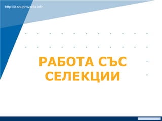 www.company.com
РАБОТА СЪС
СЕЛЕКЦИИ
http://it.souprovadia.info
 