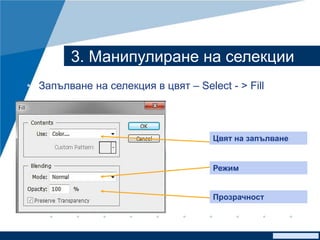 www.company.com
3. Манипулиране на селекции
• Запълване на селекция в цвят – Select - > Fill
Цвят на запълване
Режим
Прозрачност
 