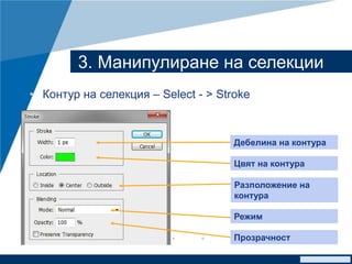 www.company.com
3. Манипулиране на селекции
• Контур на селекция – Select - > Stroke
Цвят на контура
Разположение на
контура
Прозрачност
Дебелина на контура
Режим
 
