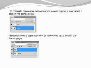 •Ya creada la capa nueva seleccionamos la capa original y nos vamos a
edición y le damos copiar




•Seleccionamos la capa nueva y n os vamos otra vez a edición y le
damos pegar
 