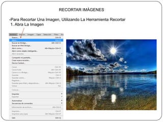 RECORTAR IMÁGENES

-Para Recortar Una Imagen, Utilizando La Herramienta Recortar
 1. Abra La Imagen
 