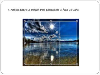 4. Arrastre Sobre La Imagen Para Seleccionar El Área De Corte.
 